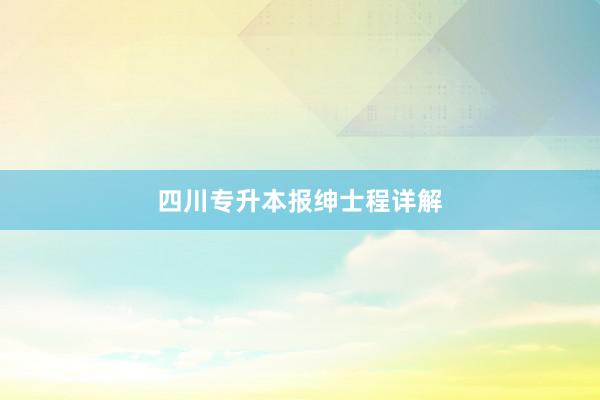 四川专升本报绅士程详解
