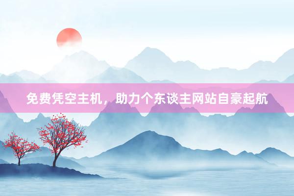 免费凭空主机，助力个东谈主网站自豪起航