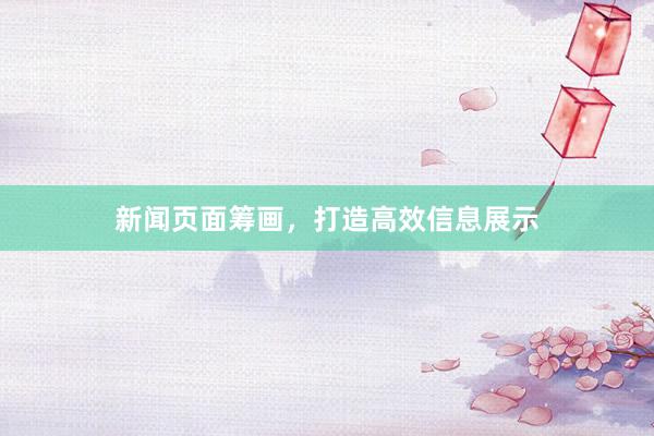 新闻页面筹画，打造高效信息展示