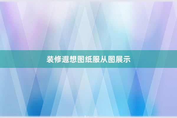 装修遐想图纸服从图展示
