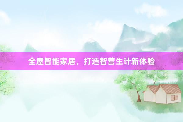 全屋智能家居，打造智营生计新体验