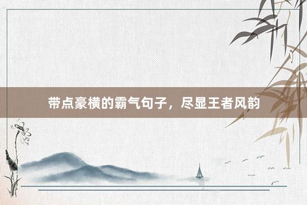 带点豪横的霸气句子，尽显王者风韵