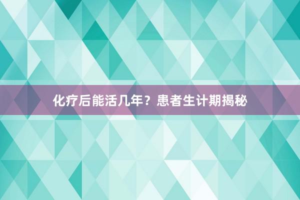 化疗后能活几年？患者生计期揭秘