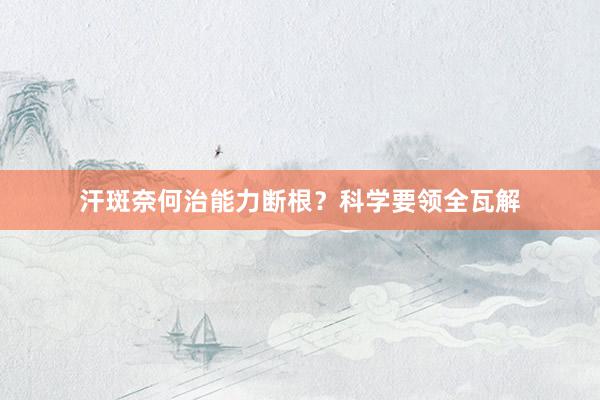 汗斑奈何治能力断根？科学要领全瓦解