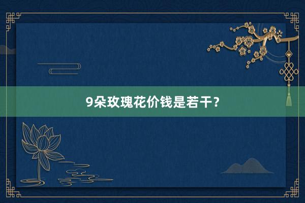 9朵玫瑰花价钱是若干？