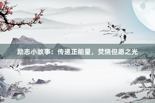 励志小故事：传递正能量，焚烧但愿之光