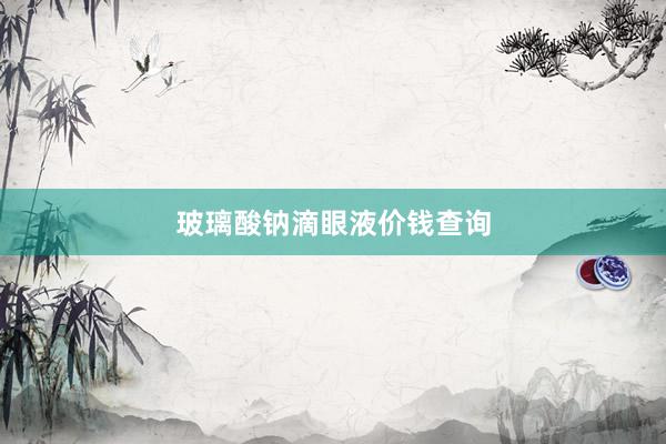 玻璃酸钠滴眼液价钱查询