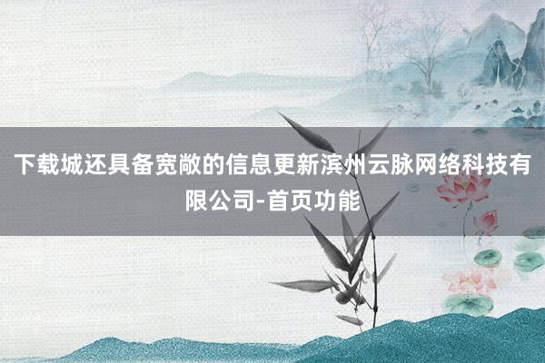 下载城还具备宽敞的信息更新滨州云脉网络科技有限公司-首页功能