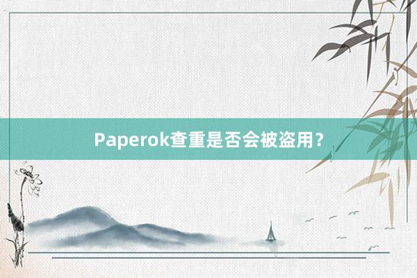 Paperok查重是否会被盗用？